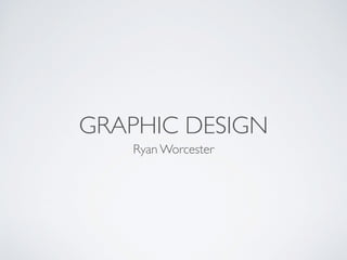 GRAPHIC DESIGN
Ryan Worcester
 