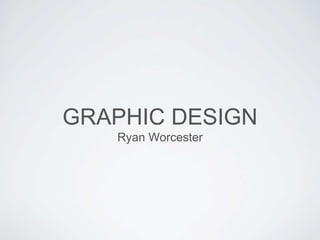 GRAPHIC DESIGN
Ryan Worcester
 