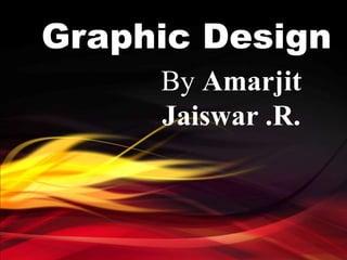 Graphic Design
By Amarjit
Jaiswar .R.
 