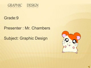 GRAPHIC DESIGN
Grade:9
Presenter : Mr. Chambers
Subject: Graphic Design
 