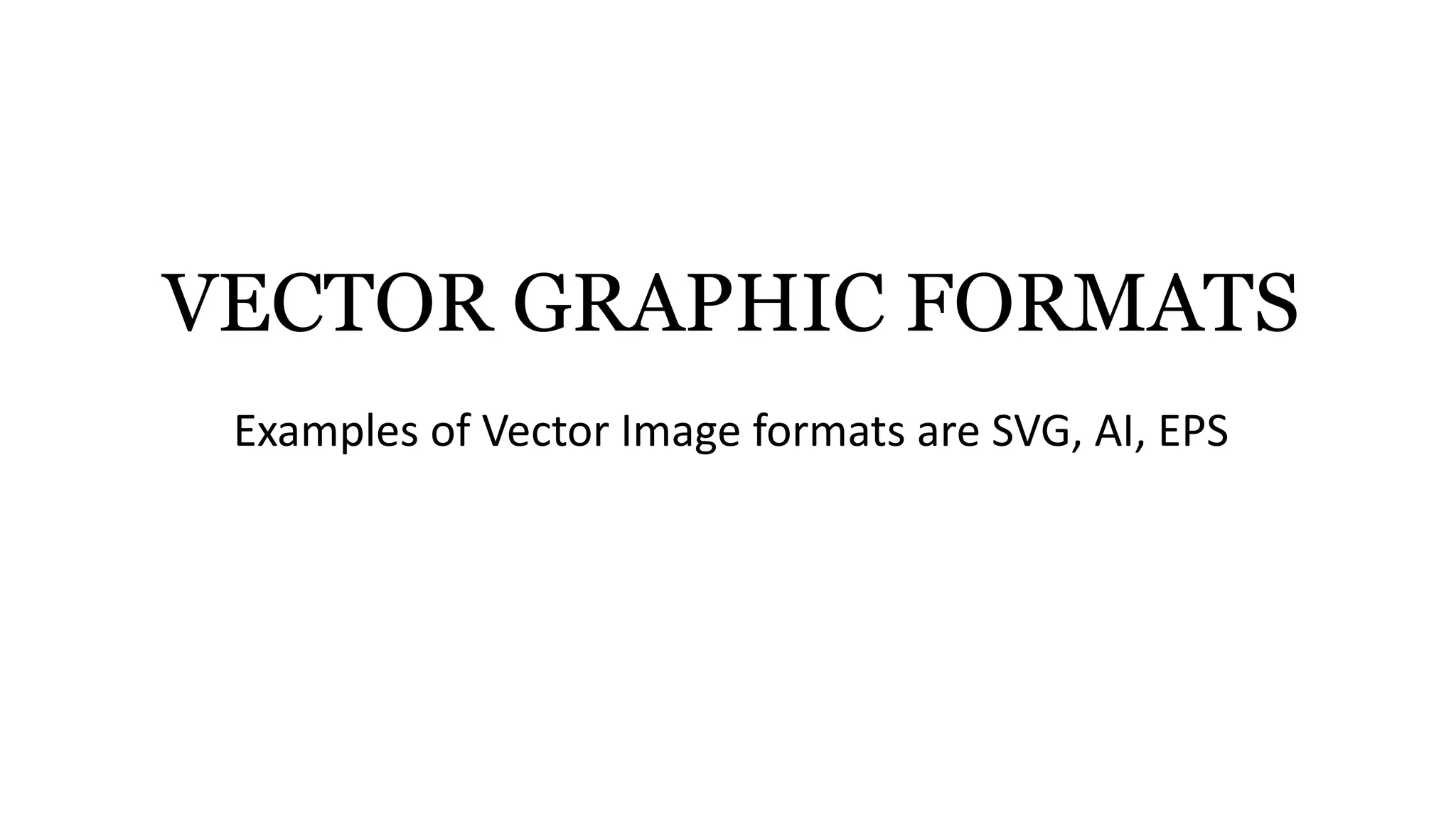 VECTOR GRAPHIC FORMATS
Examples of Vector Image formats are SVG, AI, EPS
 