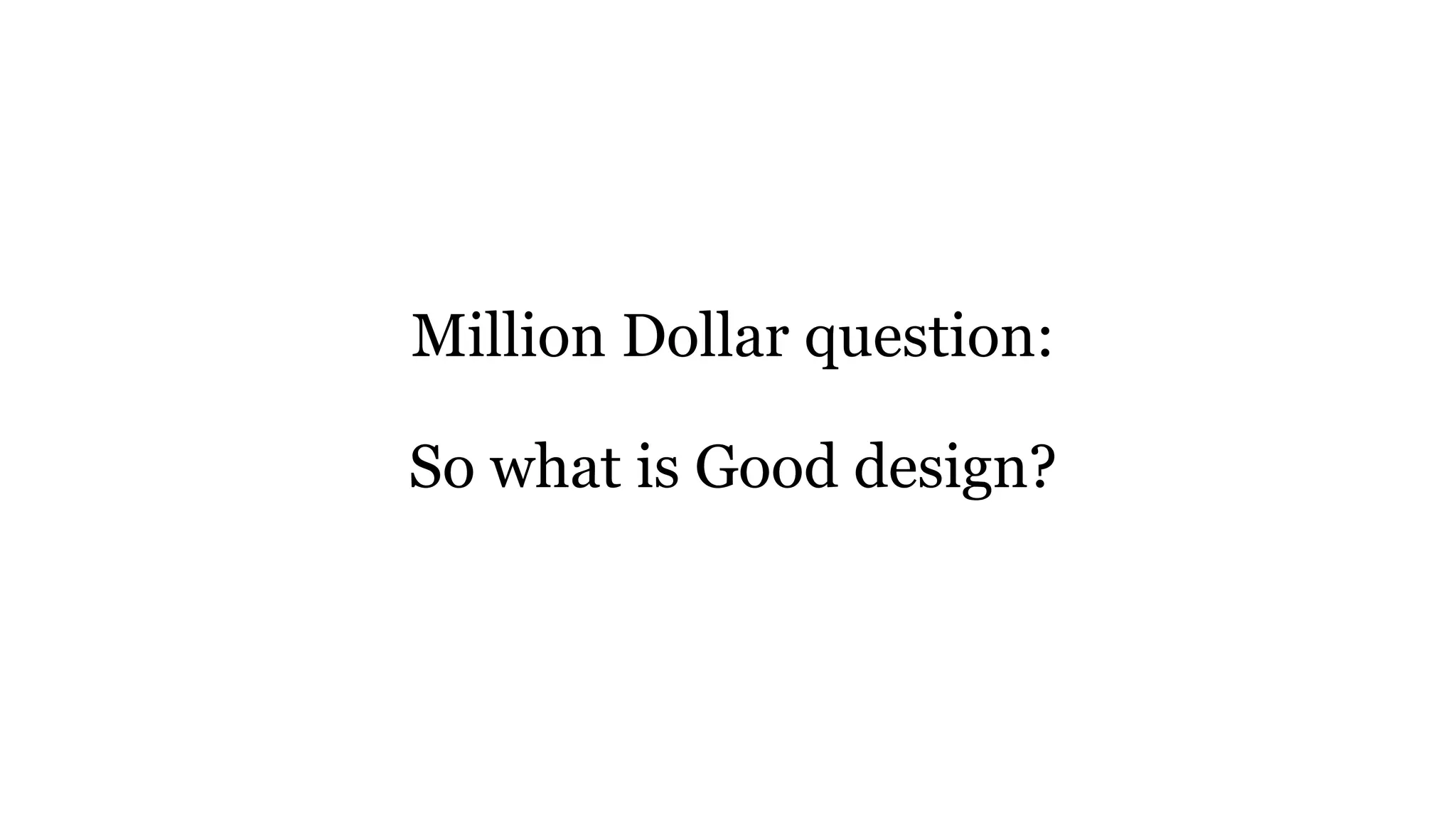 Million Dollar question:
So what is Good design?
 