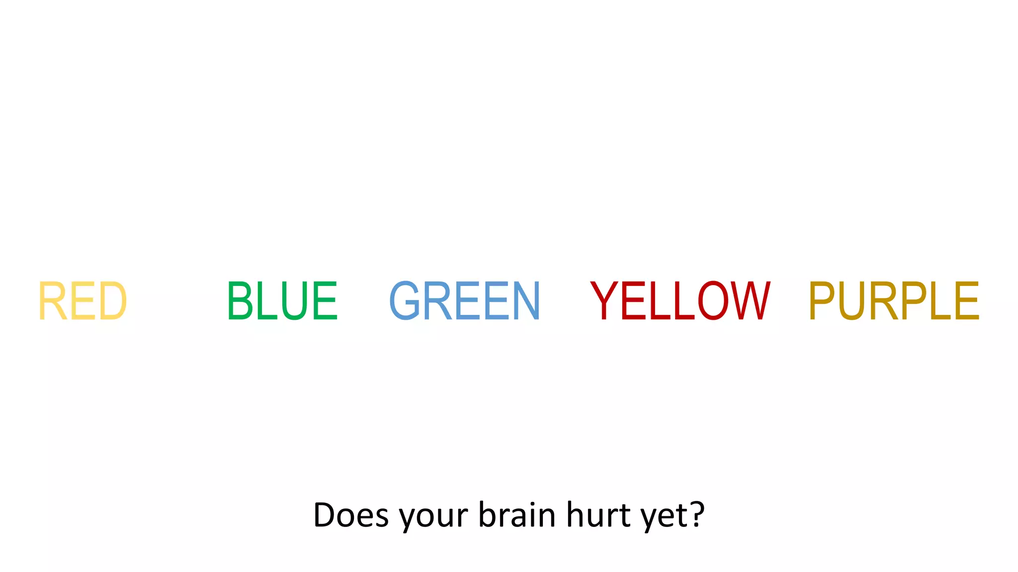 RED BLUE GREEN YELLOW PURPLE
Does your brain hurt yet?
 