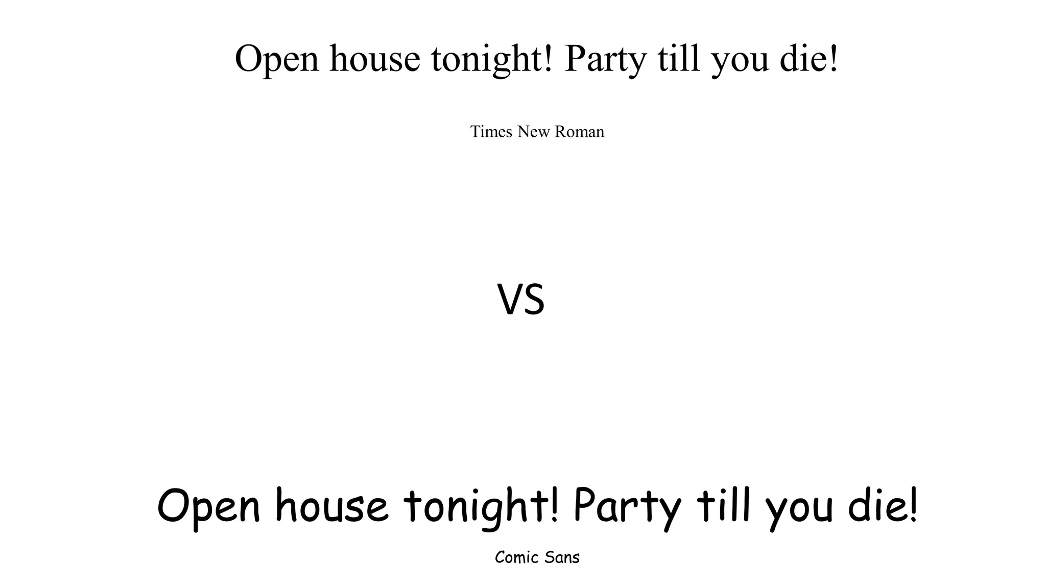 Open house tonight! Party till you die!
Times New Roman
Open house tonight! Party till you die!
Comic Sans
VS
 