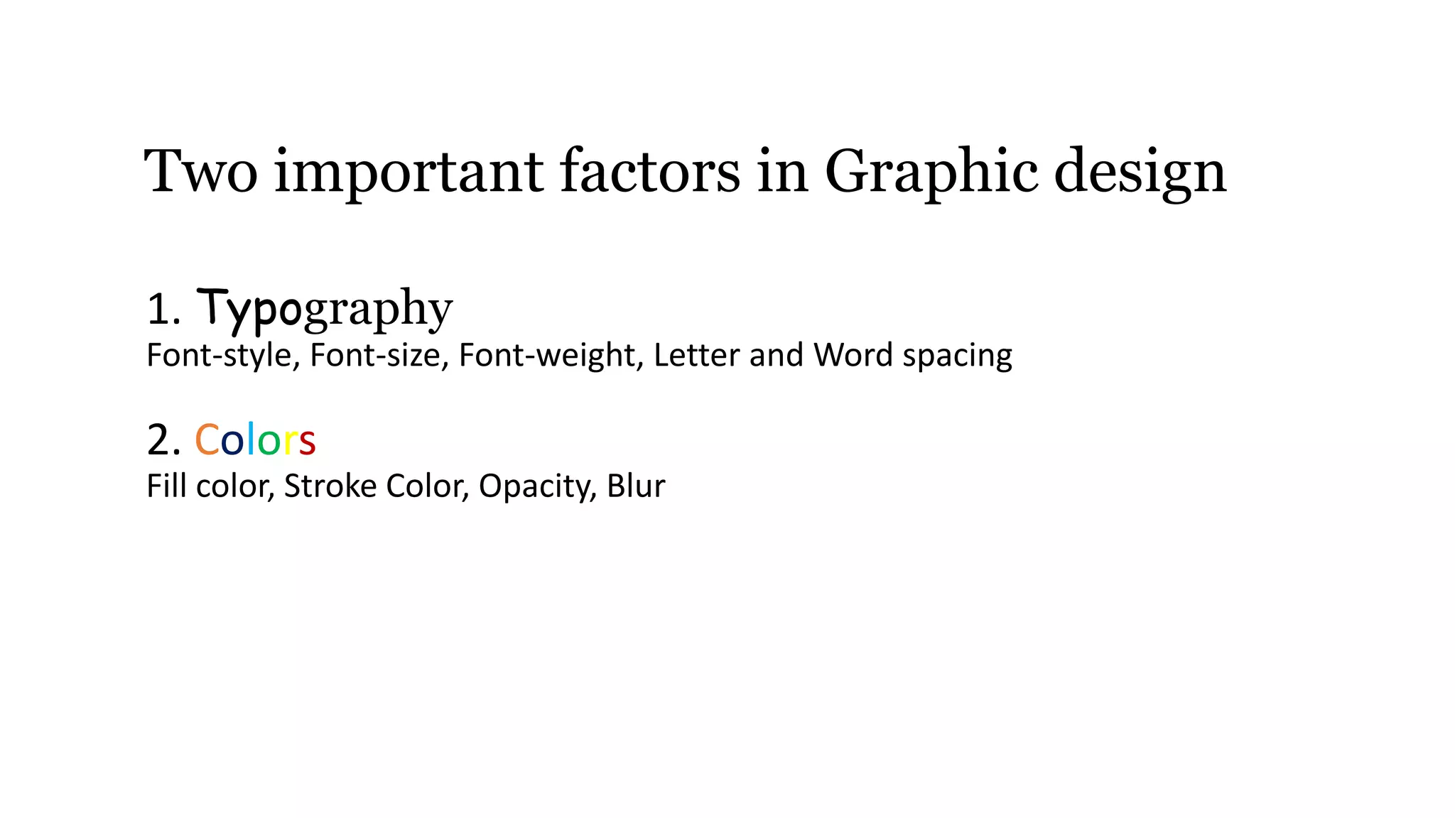 1. Typography
Font-style, Font-size, Font-weight, Letter and Word spacing
2. Colors
Fill color, Stroke Color, Opacity, Blur
Two important factors in Graphic design
 