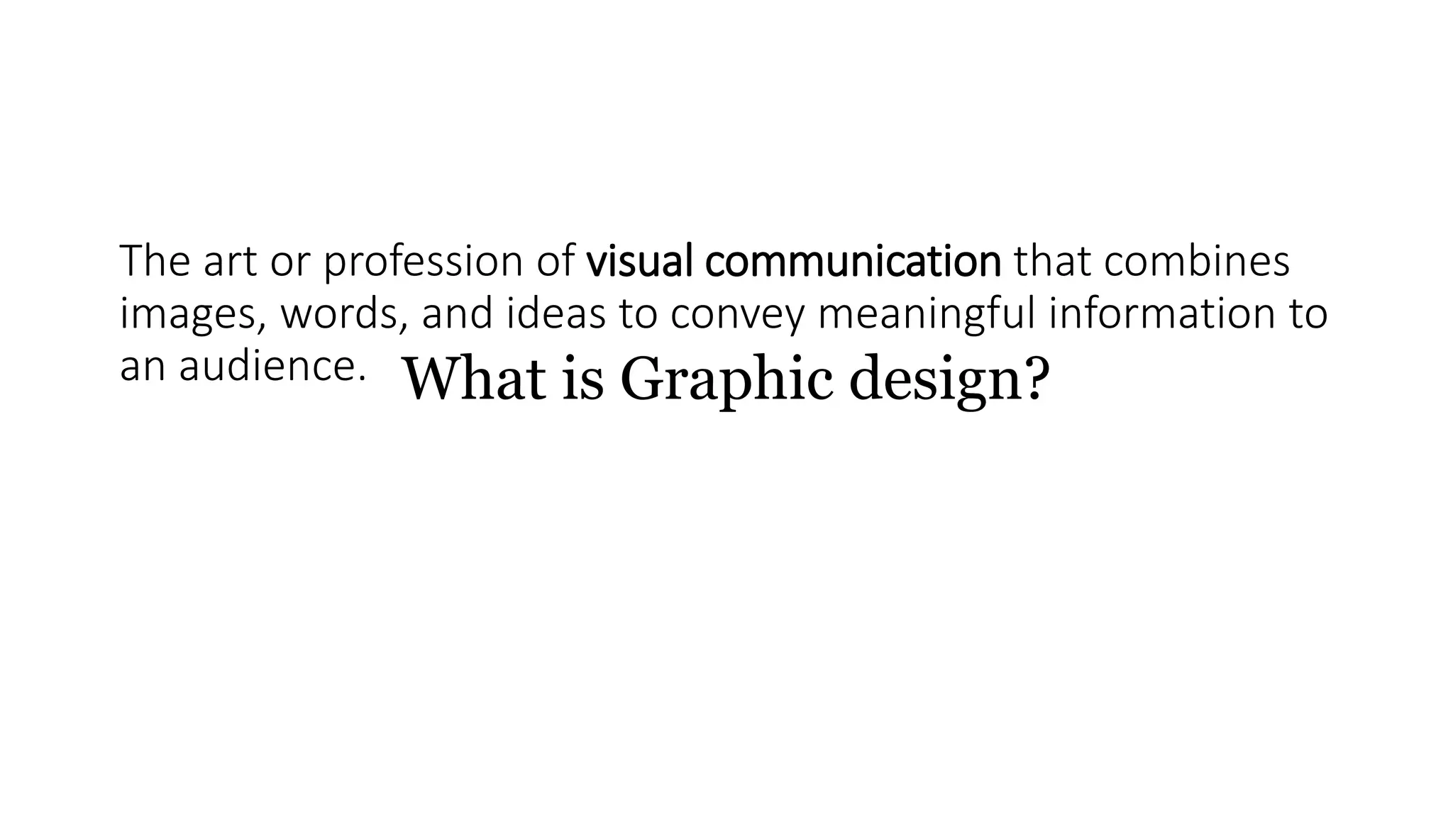 What is Graphic design?
The art or profession of visual communication that combines
images, words, and ideas to convey meaningful information to
an audience.
 