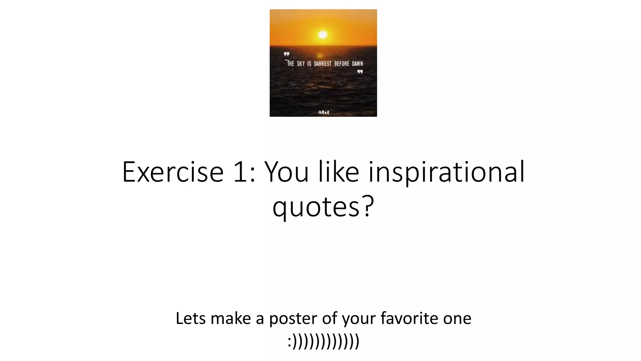 Exercise 1: You like inspirational
quotes?
Lets make a poster of your favorite one
:))))))))))))
 