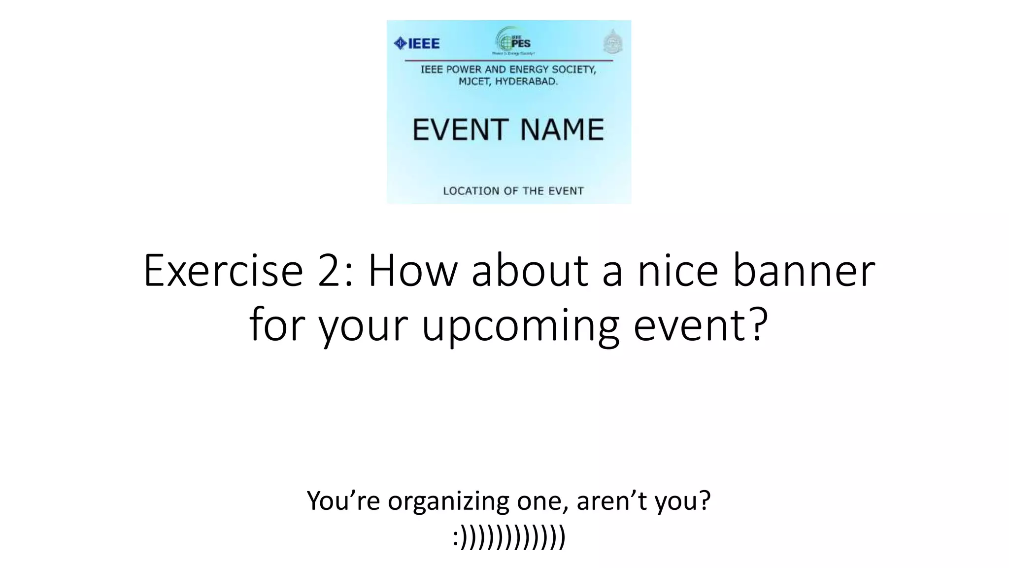 Exercise 2: How about a nice banner
for your upcoming event?
You’re organizing one, aren’t you?
:))))))))))))
 