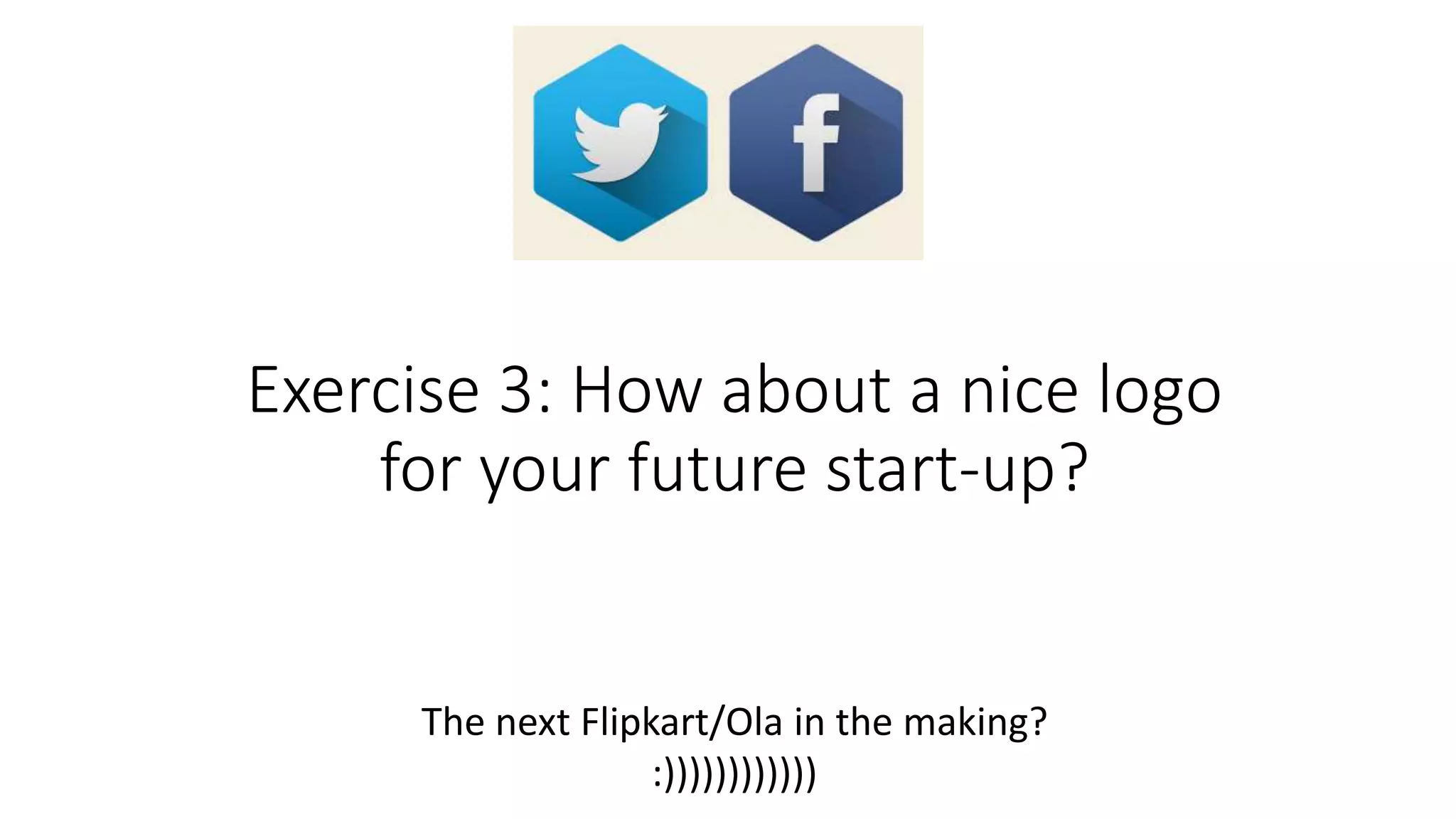 Exercise 3: How about a nice logo
for your future start-up?
The next Flipkart/Ola in the making?
:))))))))))))
 