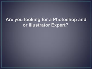 Are you looking for a Photoshop and
or Illustrator Expert?
 