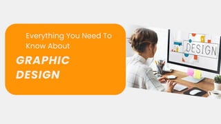 Everything You Need To
Know About
GRAPHIC
DESIGN
 