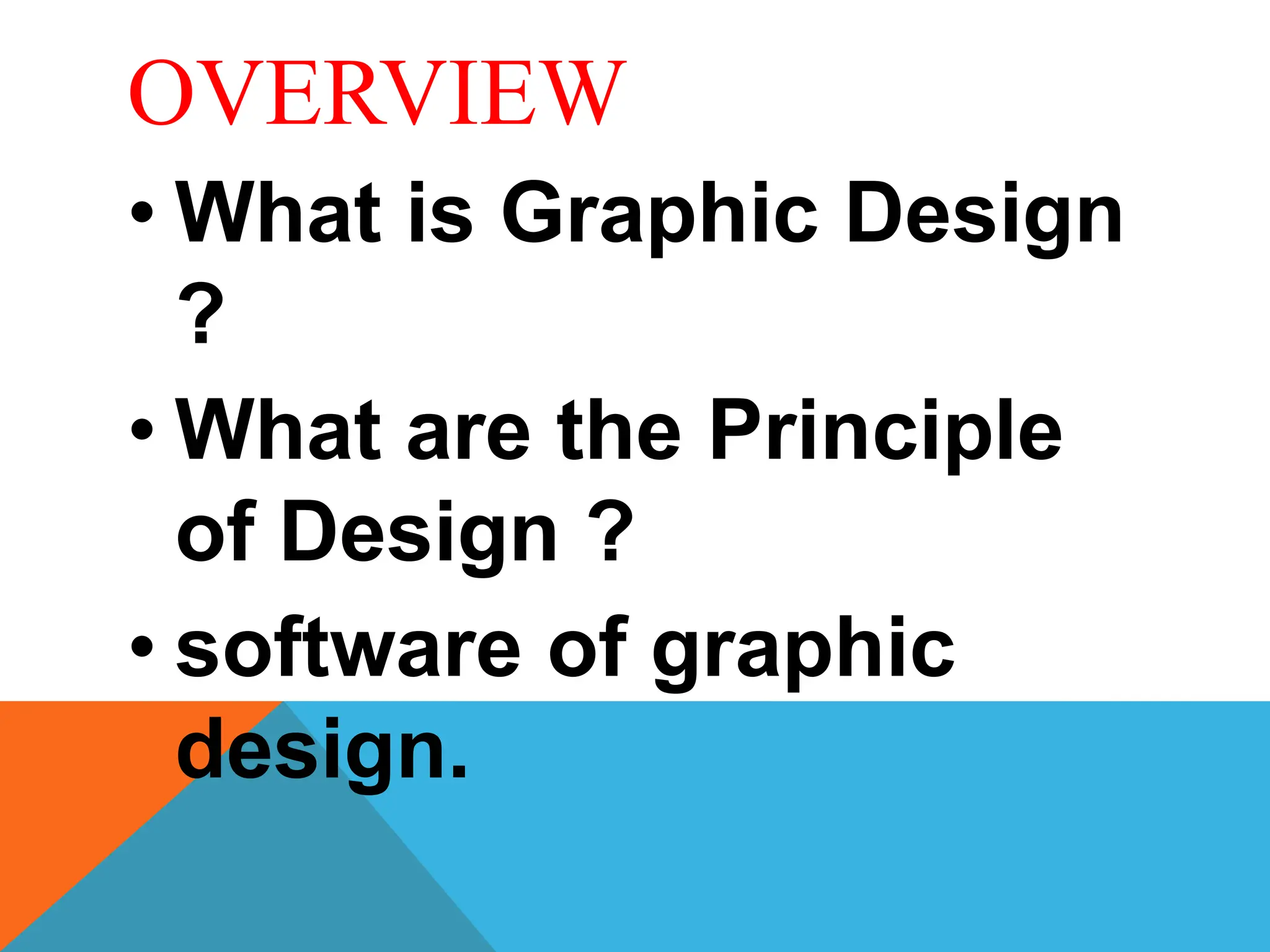 OVERVIEW
• What is Graphic Design
?
• What are the Principle
of Design ?
• software of graphic
design.
 