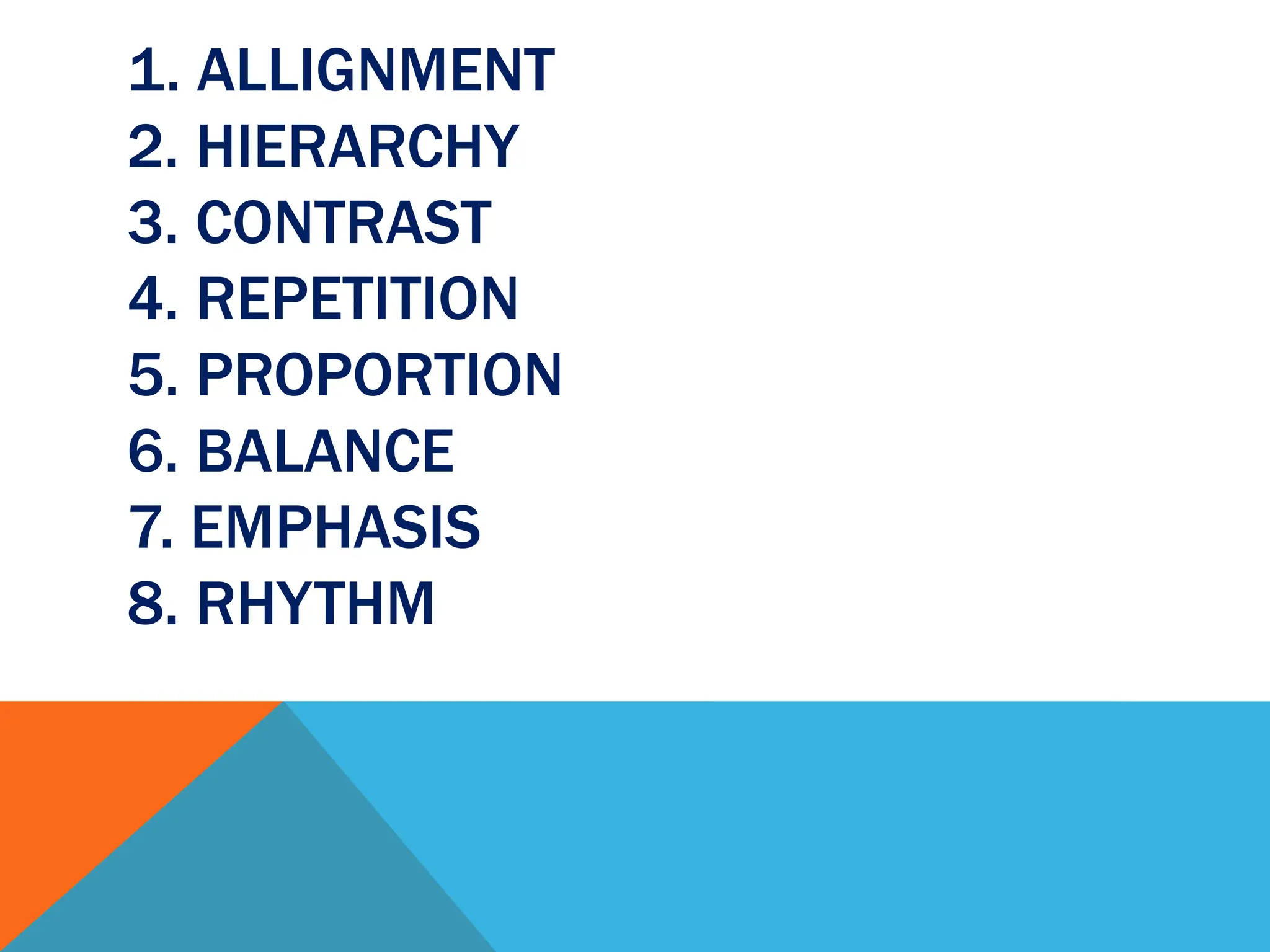 1. ALLIGNMENT
2. HIERARCHY
3. CONTRAST
4. REPETITION
5. PROPORTION
6. BALANCE
7. EMPHASIS
8. RHYTHM
 