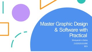 Master Graphic Design
& Software with
Practical
Shreyansh A Buha
2102020101090
BCA
 