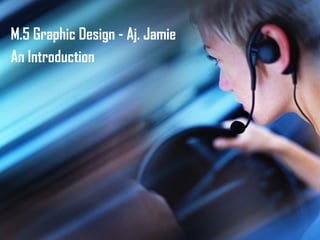 M.5 Graphic Design - Aj. Jamie An Introduction 