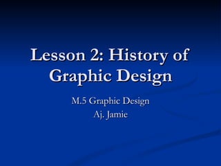 Lesson 2: History of Graphic Design M.5 Graphic Design Aj. Jamie 