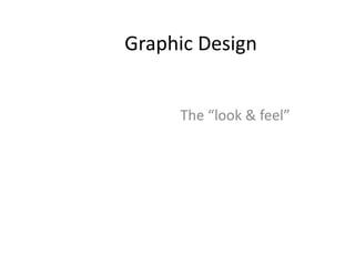 Graphic Design
The “look & feel”
 