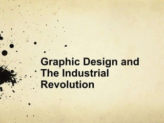 Graphic Design and
The Industrial
Revolution
 