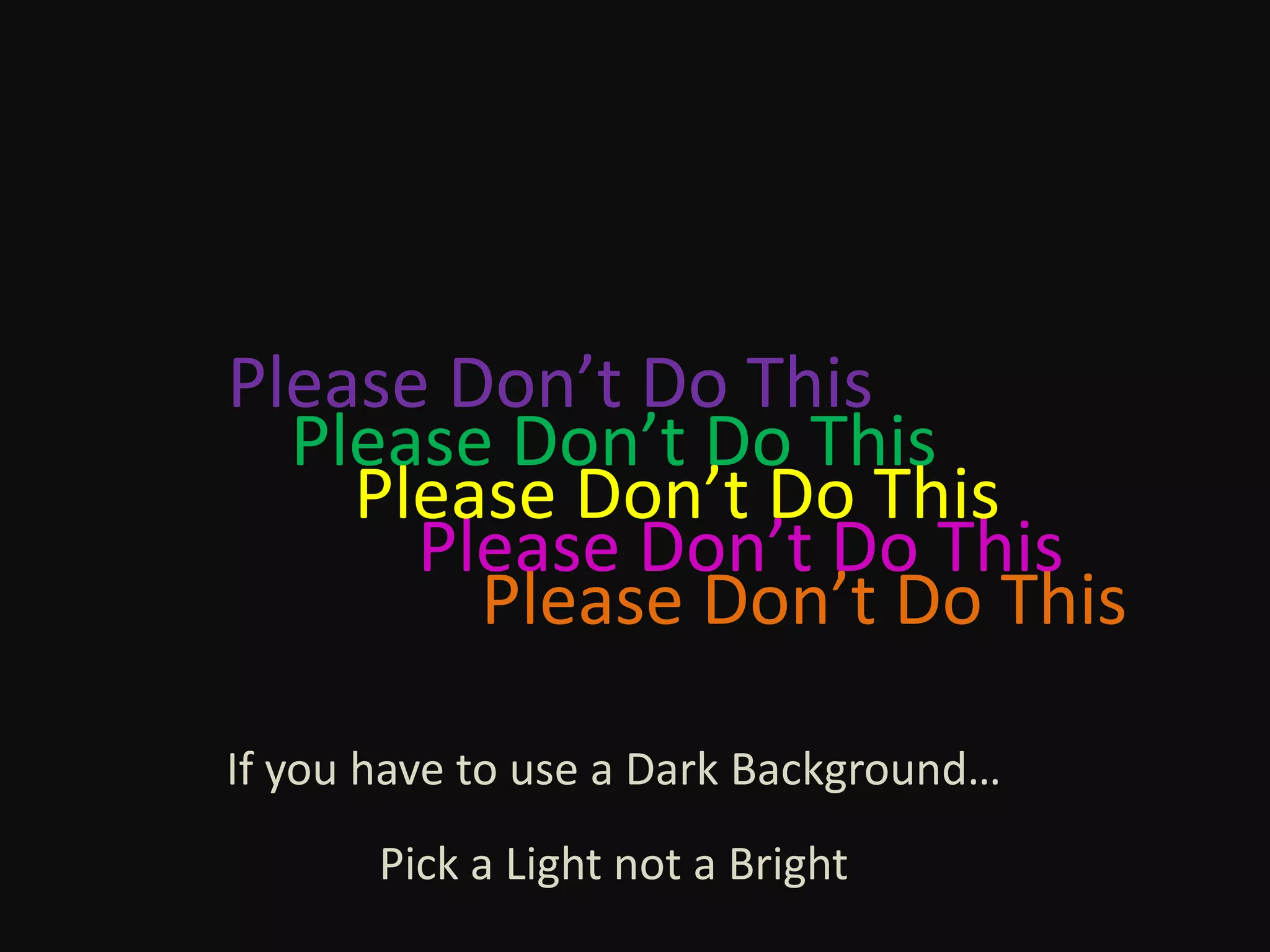 Please Don’t Do ThisPlease Don’t Do ThisPlease Don’t Do ThisPlease Don’t Do ThisPlease Don’t Do ThisIf you have to use a Dark Background…Pick a Light not a Bright