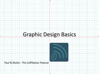 Graphic Design Basics                   Paul Rj Muller : The CaffiNation Podcast 
