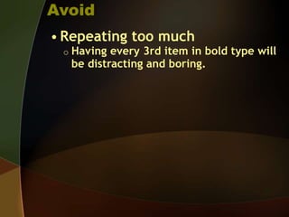 Avoid
• Repeating too much
o Having every 3rd item in bold type will
be distracting and boring.
 