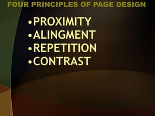 FOUR PRINCIPLES OF PAGE DESIGN
•PROXIMITY
•ALINGMENT
•REPETITION
•CONTRAST
 