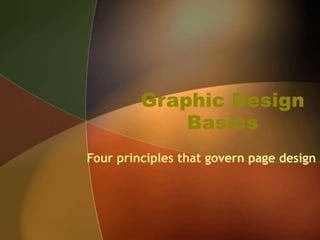 Graphic Design
Basics
Four principles that govern page design
 