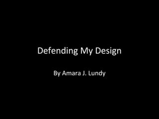 Defending My Design
By Amara J. Lundy

 