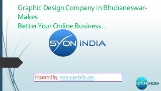 Graphic Design Company in Bhubaneswar- 
Makes 
Better Your Online Business.. 
Presented by: www.syonindia.com 
 