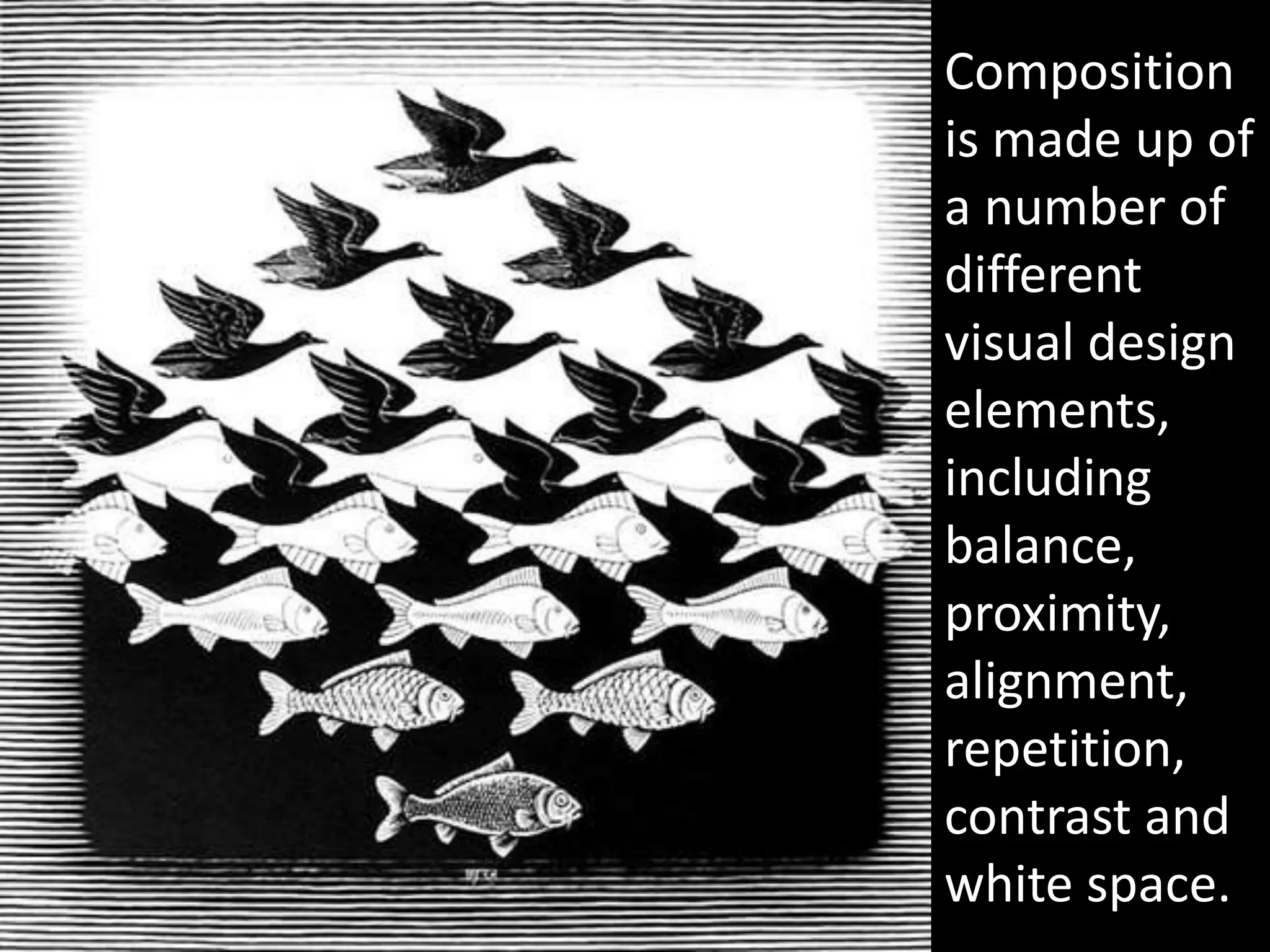 Composition
is made up of
a number of
different
visual design
elements,
including
balance,
proximity,
alignment,
repetition,
contrast and
white space.
 