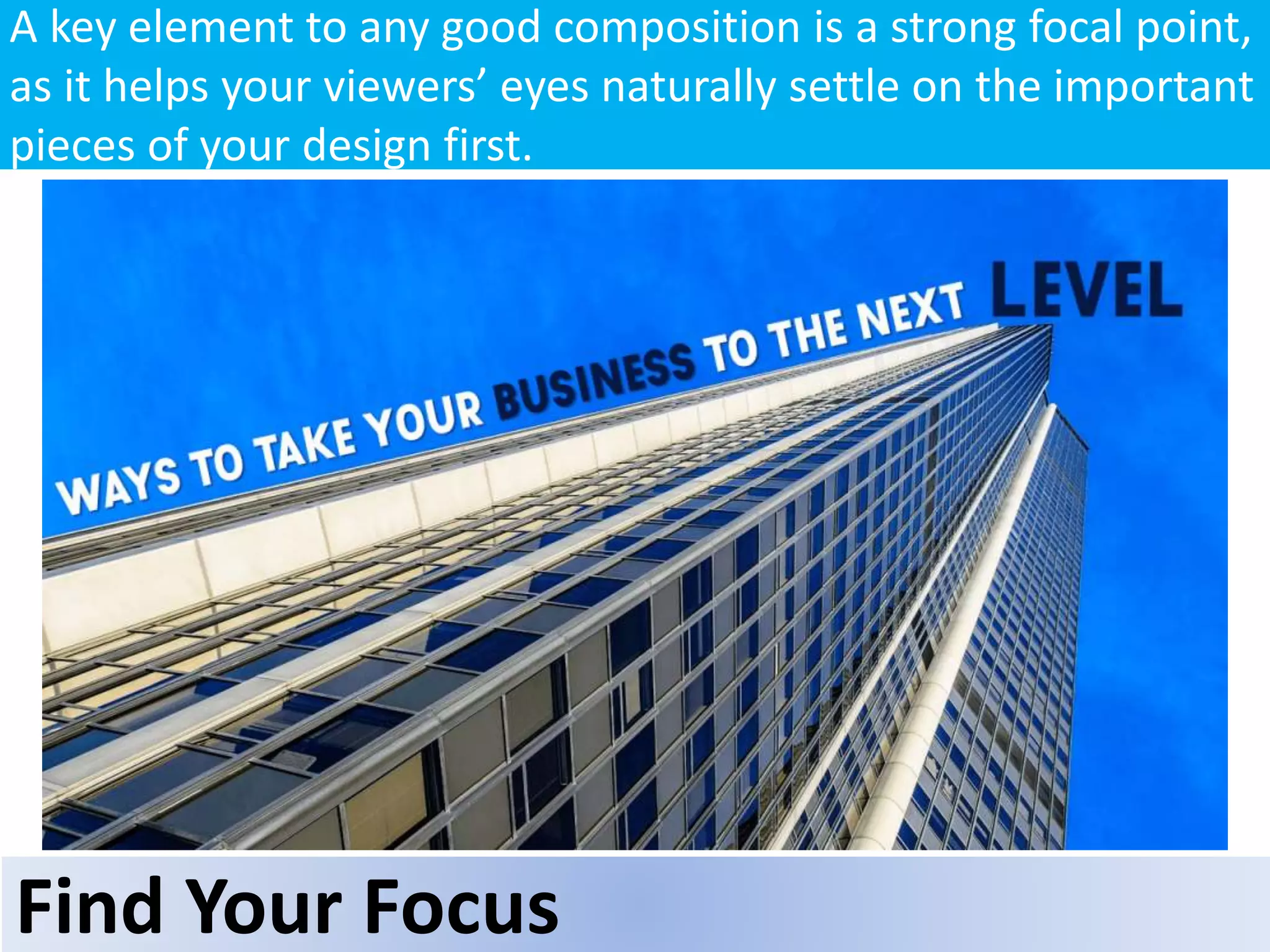 A key element to any good composition is a strong focal point,
as it helps your viewers’ eyes naturally settle on the important
pieces of your design first.
Find Your Focus
 