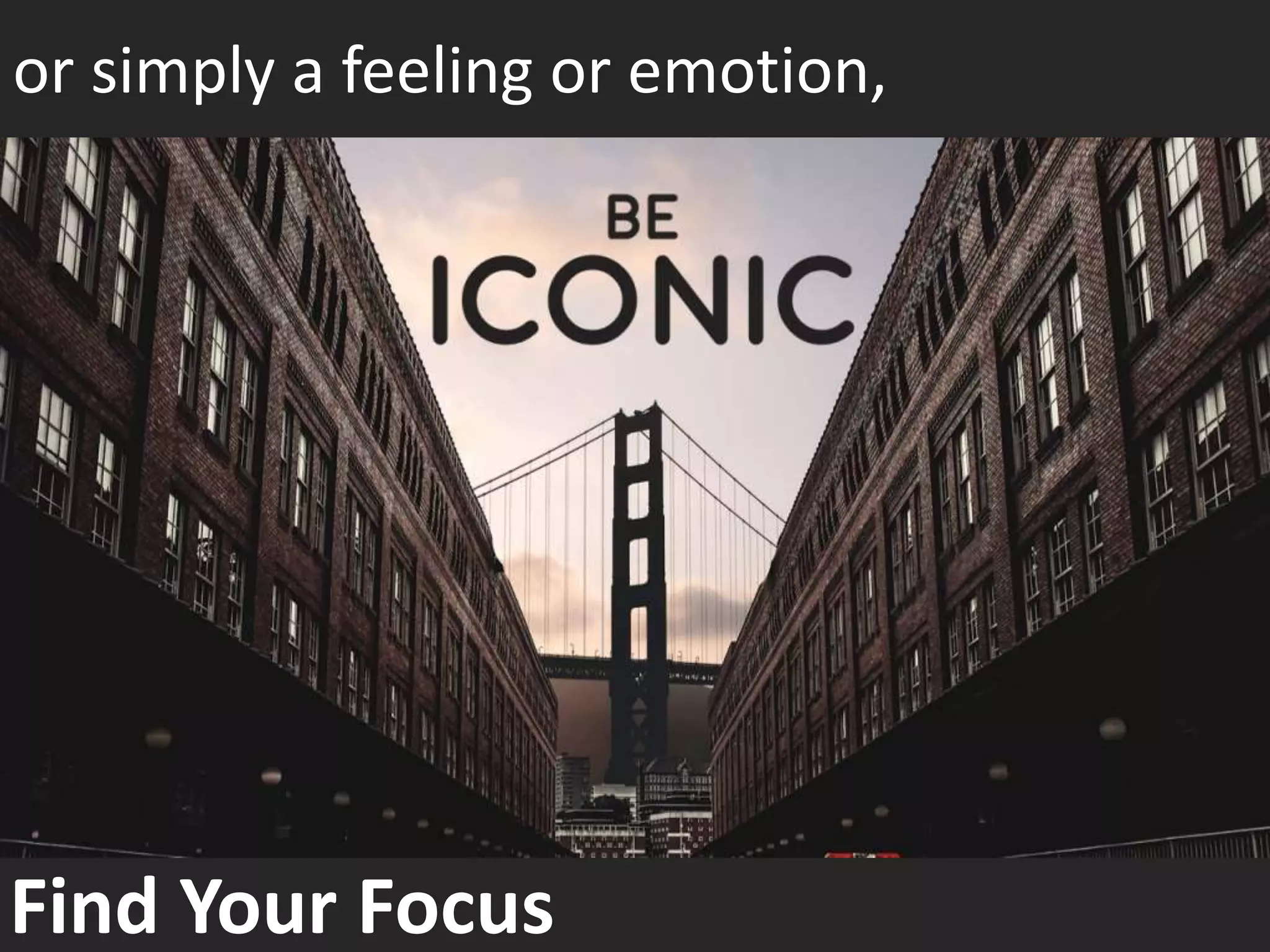 Find Your Focus
or simply a feeling or emotion,
 