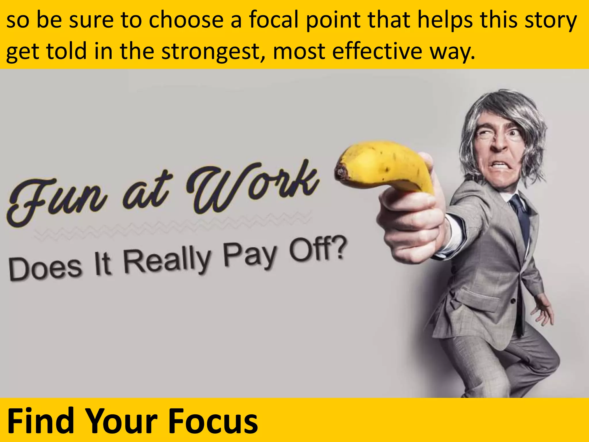Find Your Focus
so be sure to choose a focal point that helps this story
get told in the strongest, most effective way.
 