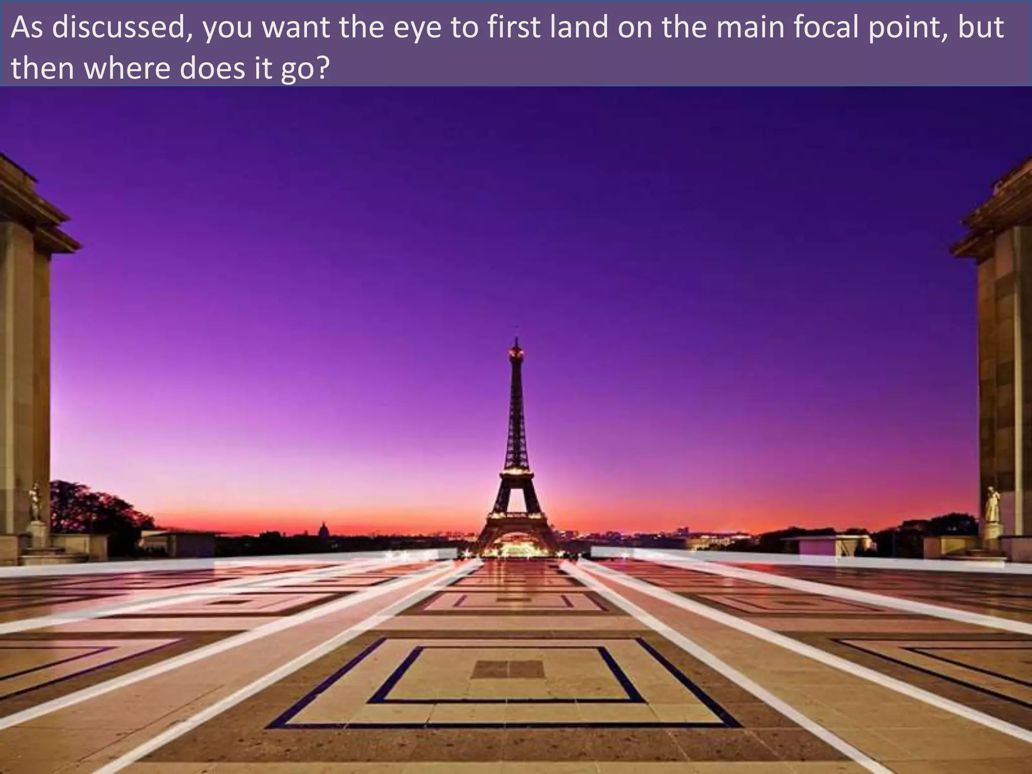 As discussed, you want the eye to first land on the main focal point, but
then where does it go?
 