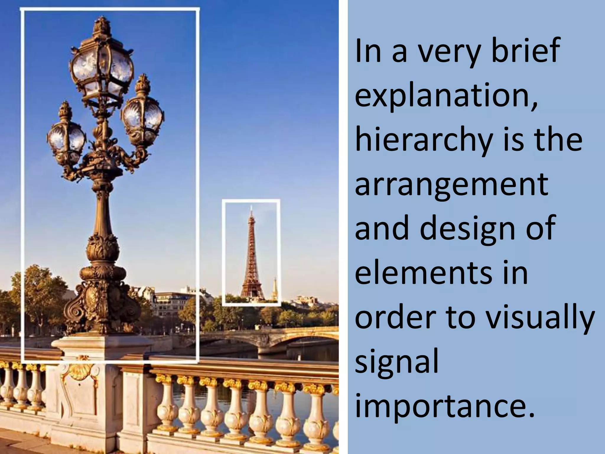 In a very brief
explanation,
hierarchy is the
arrangement
and design of
elements in
order to visually
signal
importance.
 