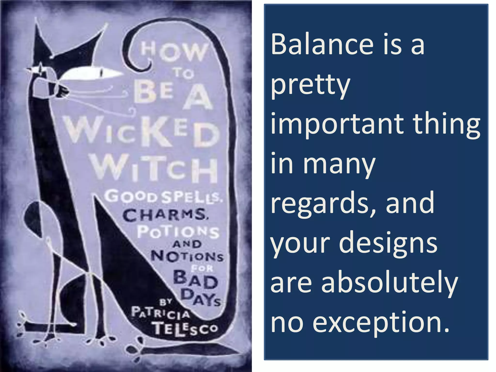 Balance is a
pretty
important thing
in many
regards, and
your designs
are absolutely
no exception.
 