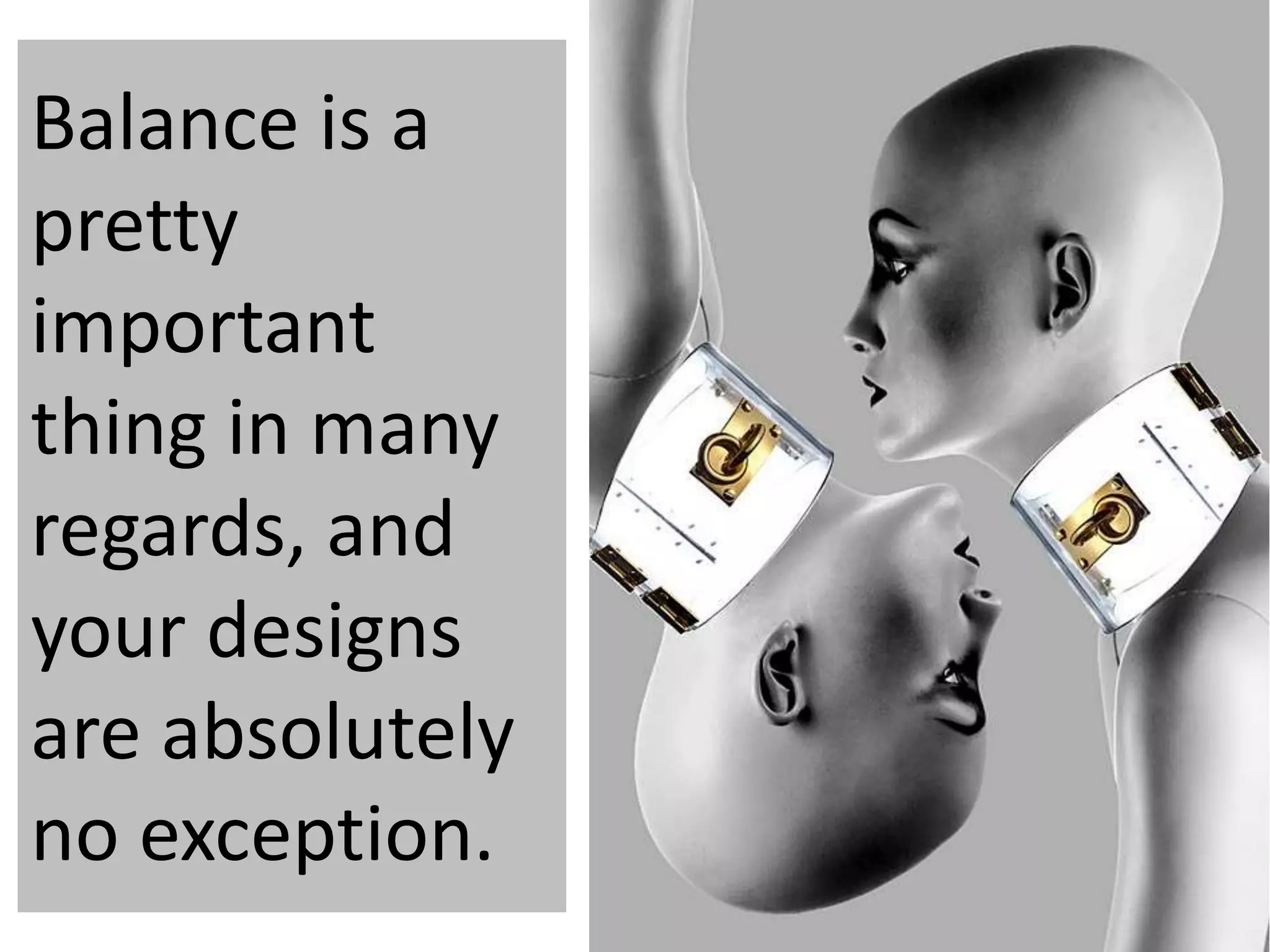 Balance is a
pretty
important
thing in many
regards, and
your designs
are absolutely
no exception.
 