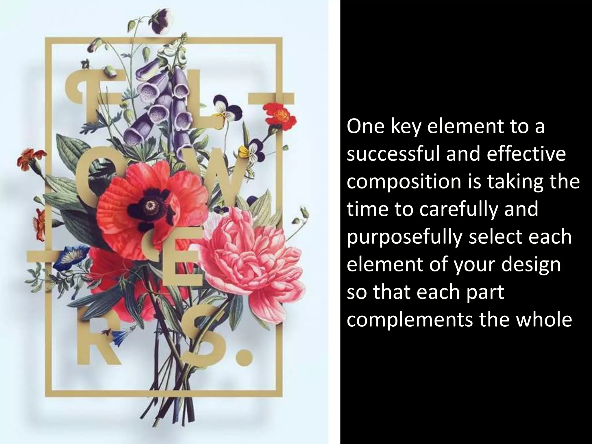 One key element to a
successful and effective
composition is taking the
time to carefully and
purposefully select each
element of your design
so that each part
complements the whole
 
