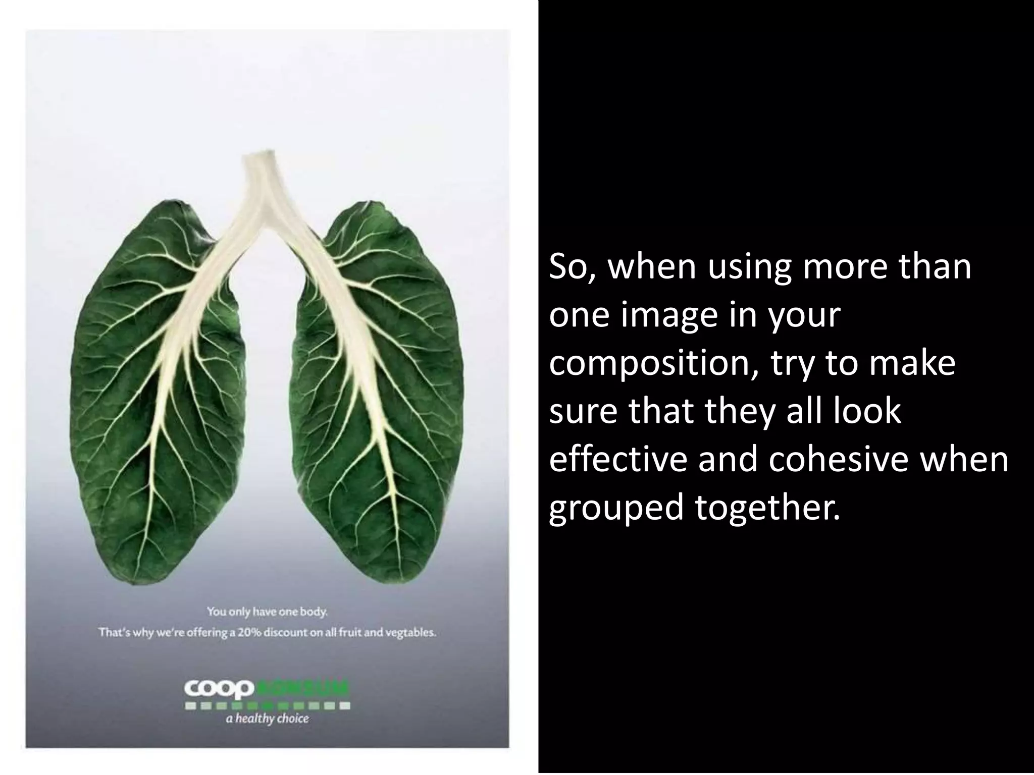 So, when using more than
one image in your
composition, try to make
sure that they all look
effective and cohesive when
grouped together.
 