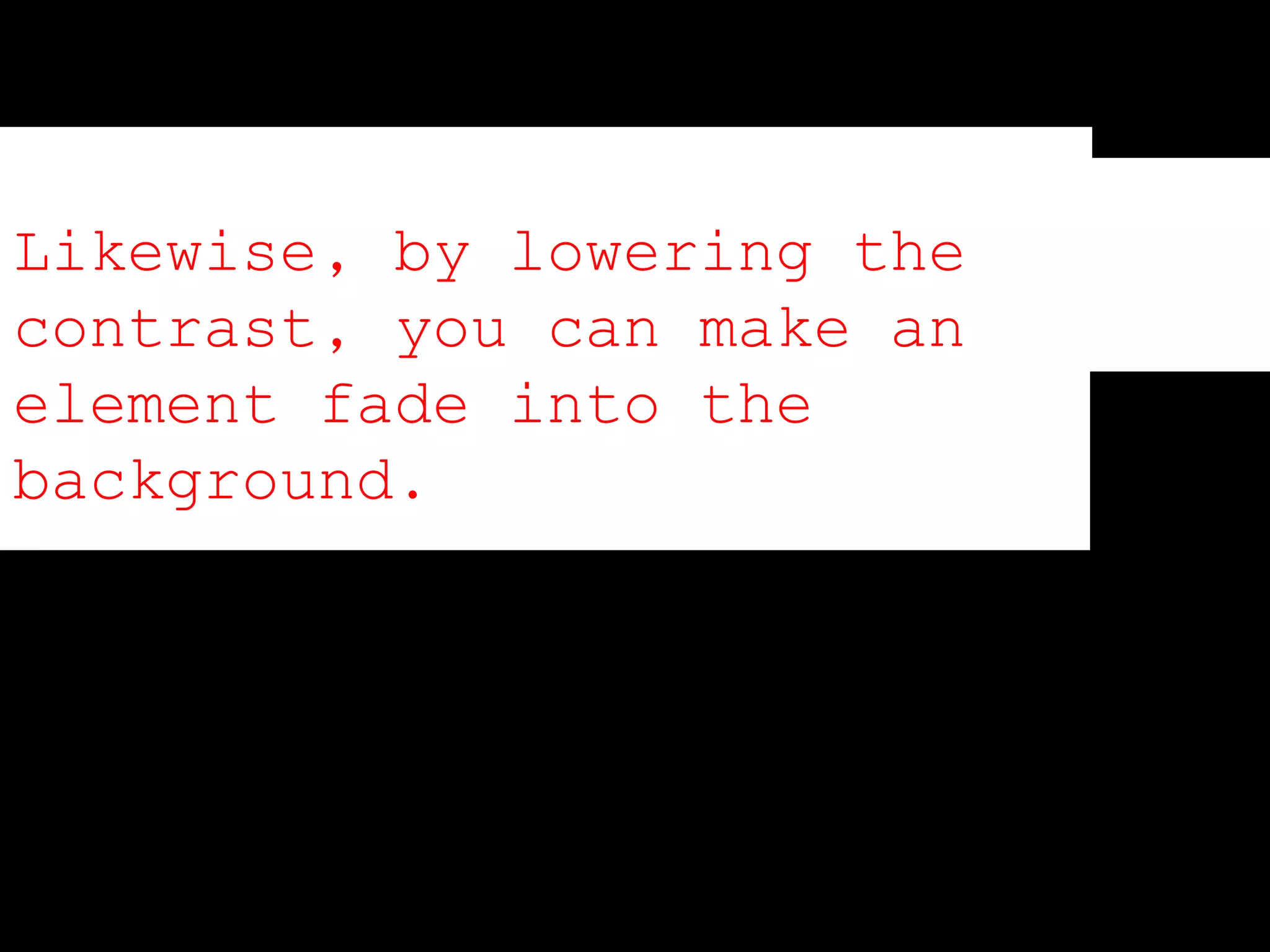 Likewise, by lowering the
contrast, you can make an
element fade into the
background.
 