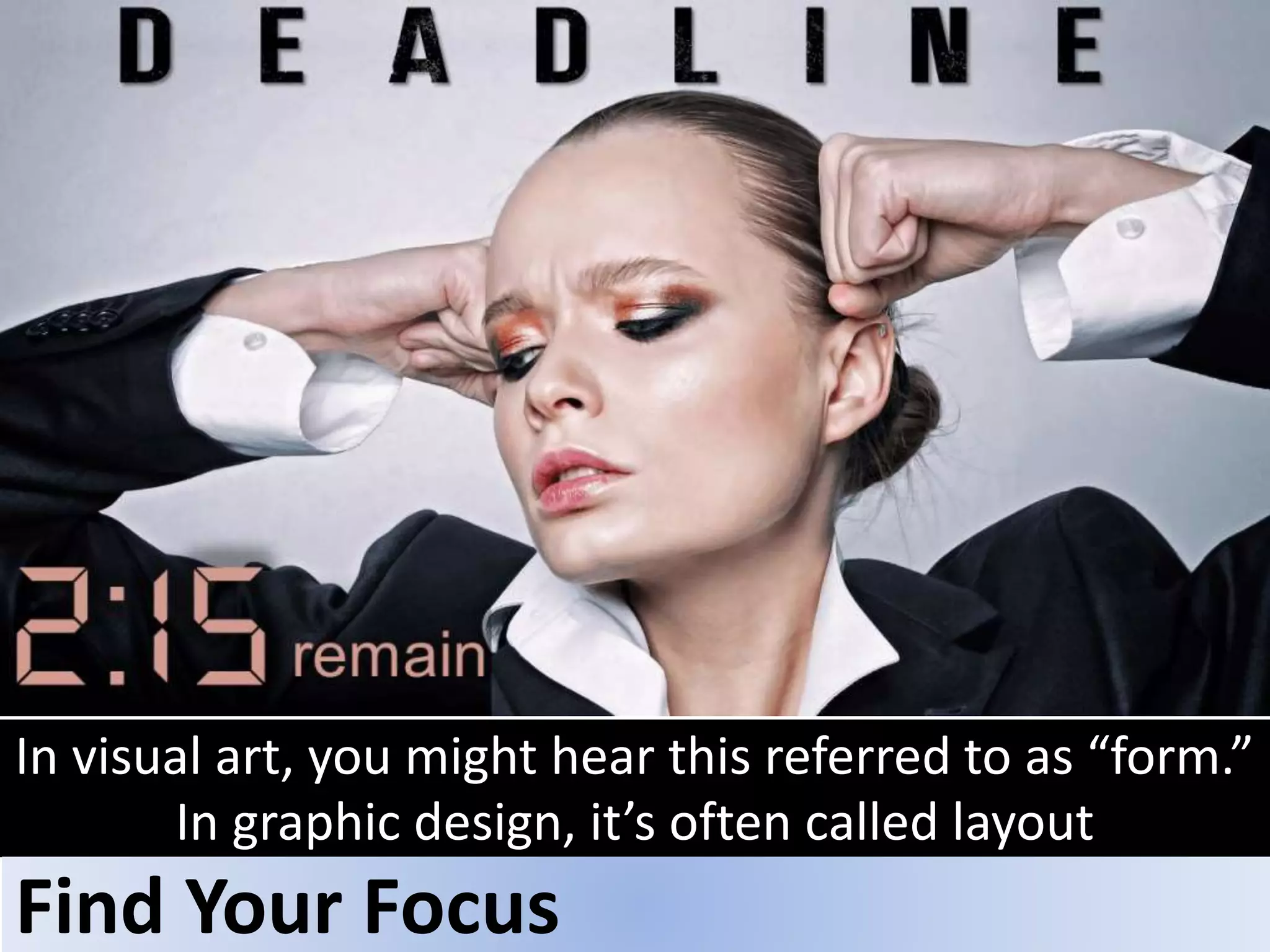 In visual art, you might hear this referred to as “form.”
In graphic design, it’s often called layout
Find Your Focus
 
