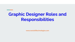 Graphic Designer Roles and
Responsibilities
www.nextskilltechnologies.com
 