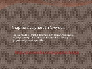 Graphic Designers In Croydon 
Do you need best graphic designers in Sutton & Croydon area 
or graphic design company? Jose Media is one of the top 
graphic design service providers. 
http://josemedia.com/graphicdesign 
 