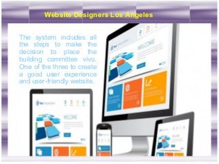 Website Designers Los Angeles
The system includes all
the steps to make the
decision to place the
building committee vivo.
One of the three to create
a good user experience
and user-friendly website.
 
