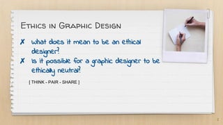 Ethics in Graphic Design
✗ What does it mean to be an ethical
designer?
✗ Is it possible for a graphic designer to be
ethically neutral?
2
[ THINK - PAIR - SHARE ]
 