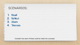 4
SCENARIOS:
1. Read
2. Reflect
3. Share
4. Discuss
Consider how each of these could be made into a precept.
 