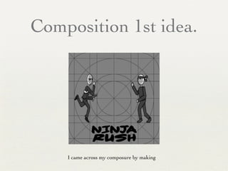 Composition 1st idea.
I came across my composure by making
 
