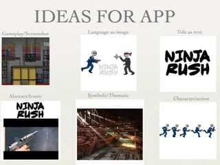 IDEAS FOR APP
Gameplay/Screenshot
Abstract/Iconic Symbolic/Thematic
Character/action	

Language as image Title as text.
 