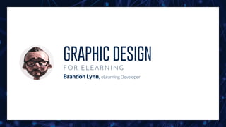 GRAPHIC DESIGN
FOR ELEAR NING
Brandon Lynn, eLearning Developer
 