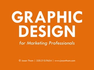 for Marketing Professionals
© Jason Tham | 320.310.9654 | www.jasontham.com
GRAPHIC
DESIGN
 